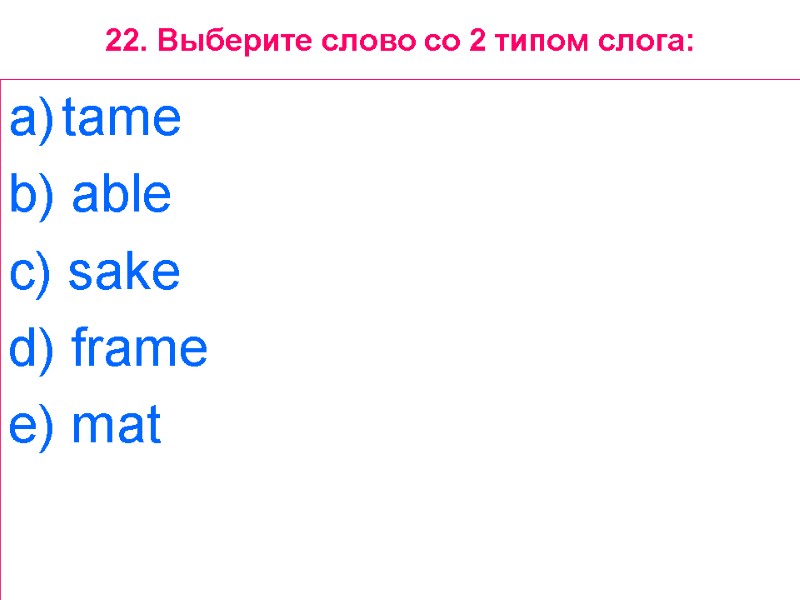 22. Выберите слово со 2 типом слога: tame  b) able  c) sake